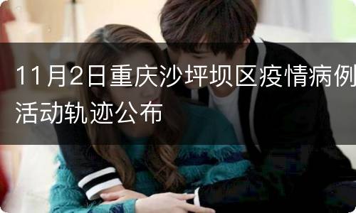 11月2日重庆沙坪坝区疫情病例活动轨迹公布