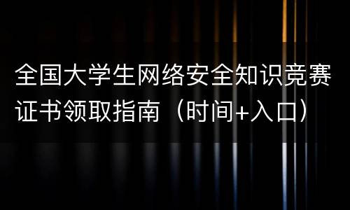 全国大学生网络安全知识竞赛证书领取指南（时间+入口）