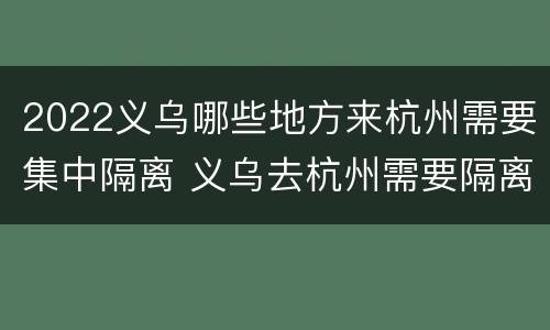 2022义乌哪些地方来杭州需要集中隔离 义乌去杭州需要隔离吗