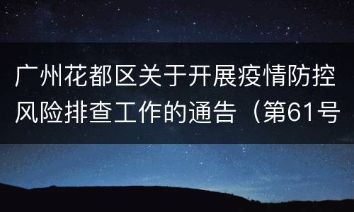 广州花都区关于开展疫情防控风险排查工作的通告（第61号）