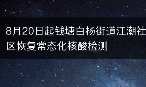8月20日起钱塘白杨街道江潮社区恢复常态化核酸检测