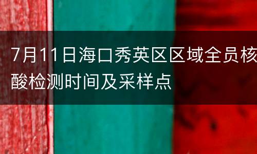 7月11日海口秀英区区域全员核酸检测时间及采样点