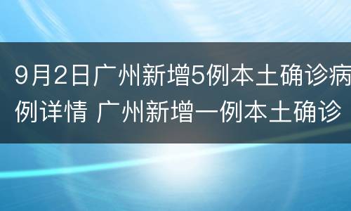 9月2日广州新增5例本土确诊病例详情 广州新增一例本土确诊病例
