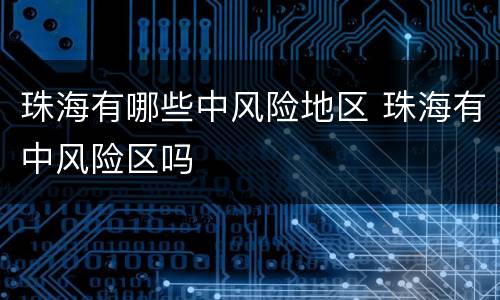 珠海有哪些中风险地区 珠海有中风险区吗