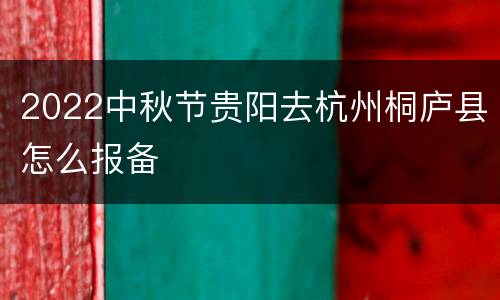 2022中秋节贵阳去杭州桐庐县怎么报备