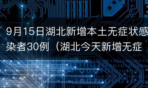 9月15日湖北新增本土无症状感染者30例（湖北今天新增无症状感染多少例）
