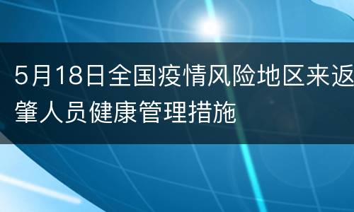5月18日全国疫情风险地区来返肇人员健康管理措施