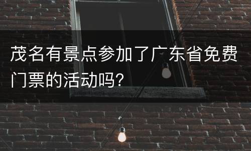 茂名有景点参加了广东省免费门票的活动吗？