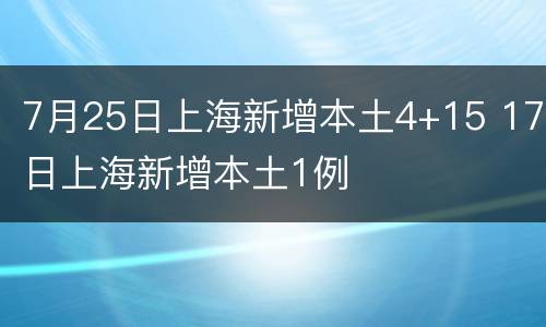 7月25日上海新增本土4+15 17日上海新增本土1例