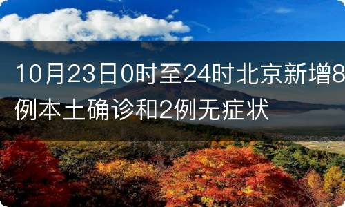 10月23日0时至24时北京新增8例本土确诊和2例无症状