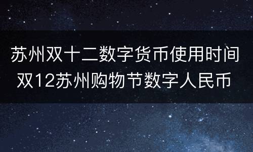 苏州双十二数字货币使用时间 双12苏州购物节数字人民币