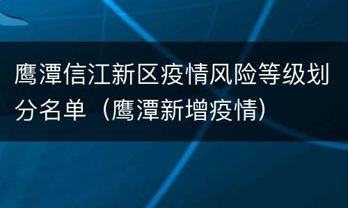 鹰潭信江新区疫情风险等级划分名单（鹰潭新增疫情）