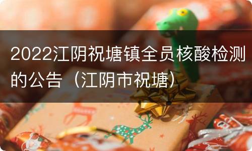 2022江阴祝塘镇全员核酸检测的公告（江阴市祝塘）