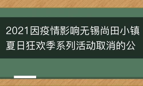 2021因疫情影响无锡尚田小镇夏日狂欢季系列活动取消的公告