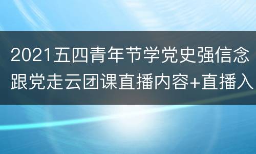 2021五四青年节学党史强信念跟党走云团课直播内容+直播入口