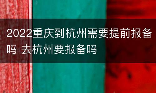 2022重庆到杭州需要提前报备吗 去杭州要报备吗