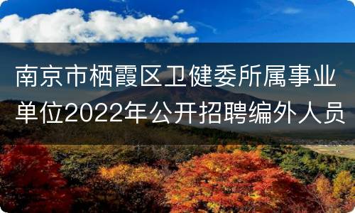 南京市栖霞区卫健委所属事业单位2022年公开招聘编外人员 共计67名