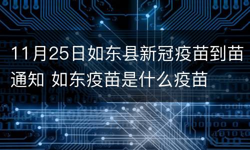11月25日如东县新冠疫苗到苗通知 如东疫苗是什么疫苗
