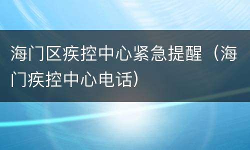 海门区疾控中心紧急提醒（海门疾控中心电话）
