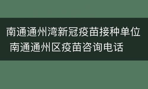 南通通州湾新冠疫苗接种单位 南通通州区疫苗咨询电话