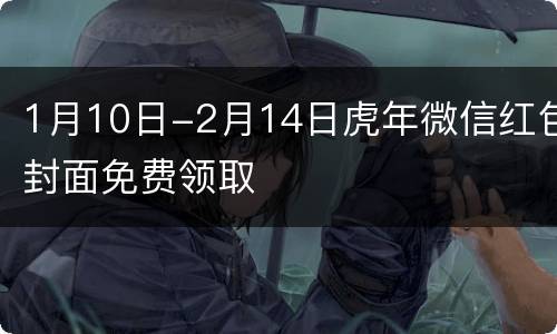 1月10日-2月14日虎年微信红包封面免费领取