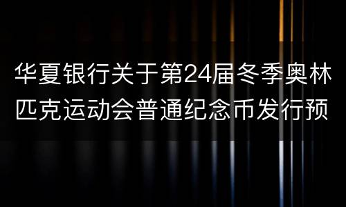 华夏银行关于第24届冬季奥林匹克运动会普通纪念币发行预约兑换公告