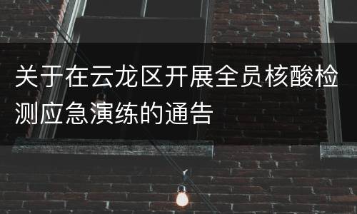 关于在云龙区开展全员核酸检测应急演练的通告