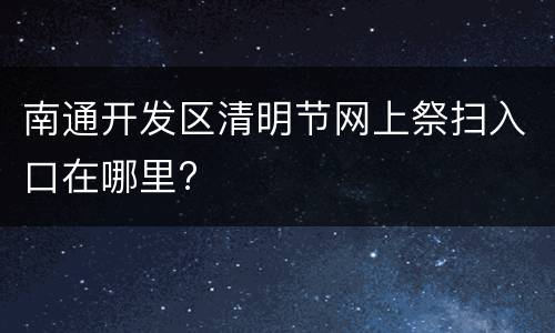 南通开发区清明节网上祭扫入口在哪里?
