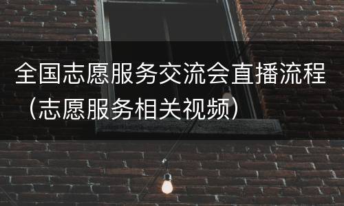 全国志愿服务交流会直播流程（志愿服务相关视频）