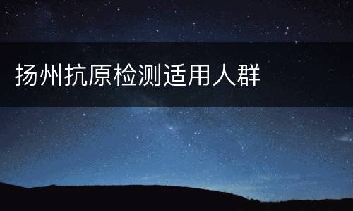 扬州抗原检测适用人群
