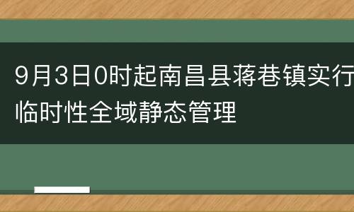9月3日0时起南昌县蒋巷镇实行临时性全域静态管理