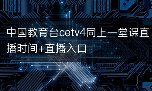 中国教育台cetv4同上一堂课直播时间+直播入口