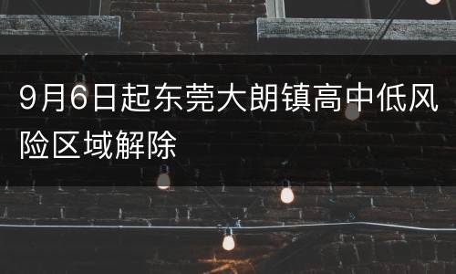 9月6日起东莞大朗镇高中低风险区域解除
