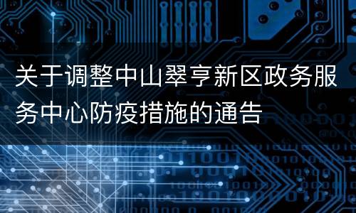 关于调整中山翠亨新区政务服务中心防疫措施的通告