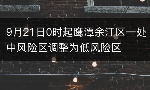 9月21日0时起鹰潭余江区一处中风险区调整为低风险区
