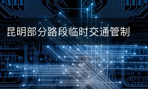 昆明部分路段临时交通管制