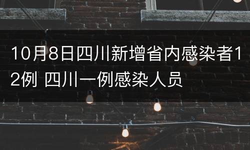 10月8日四川新增省内感染者12例 四川一例感染人员