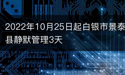 2022年10月25日起白银市景泰县静默管理3天