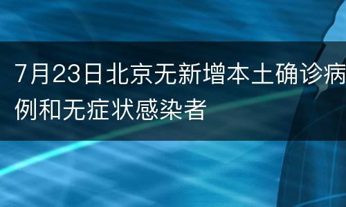 7月23日北京无新增本土确诊病例和无症状感染者
