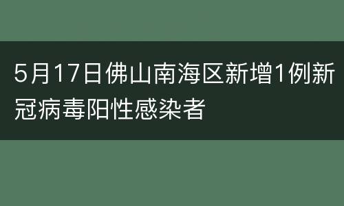 5月17日佛山南海区新增1例新冠病毒阳性感染者