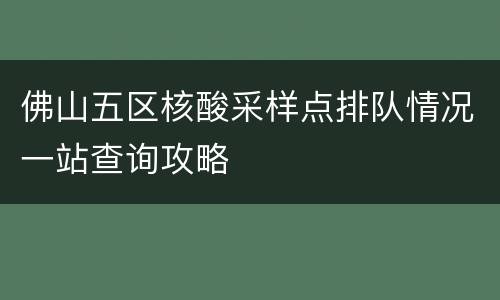 佛山五区核酸采样点排队情况一站查询攻略