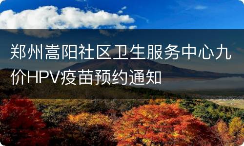 郑州嵩阳社区卫生服务中心九价HPV疫苗预约通知