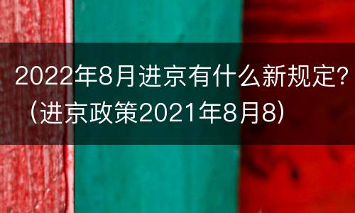 2022年8月进京有什么新规定？（进京政策2021年8月8）