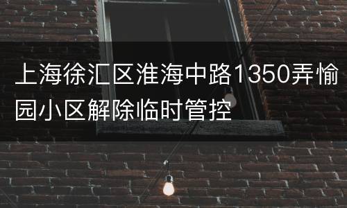 上海徐汇区淮海中路1350弄愉园小区解除临时管控