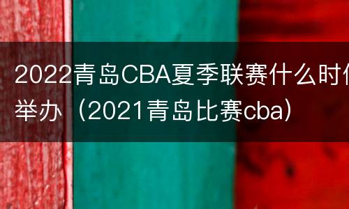 2022青岛CBA夏季联赛什么时候举办（2021青岛比赛cba）