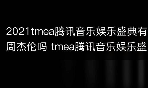 2021tmea腾讯音乐娱乐盛典有周杰伦吗 tmea腾讯音乐娱乐盛典2021林俊杰
