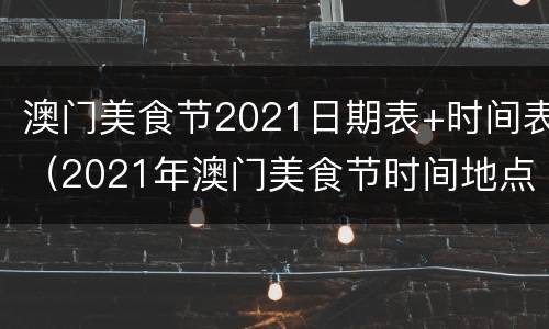 澳门美食节2021日期表+时间表（2021年澳门美食节时间地点）