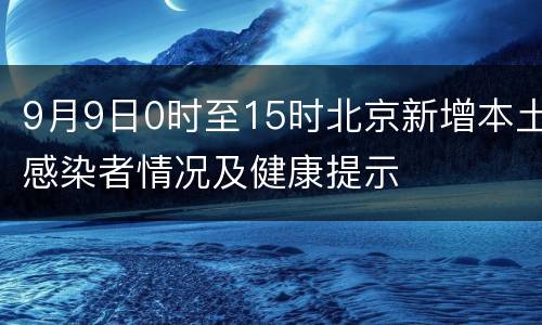 9月9日0时至15时北京新增本土感染者情况及健康提示