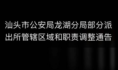 汕头市公安局龙湖分局部分派出所管辖区域和职责调整通告