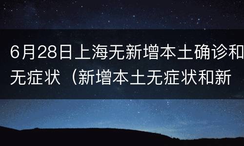 6月28日上海无新增本土确诊和无症状（新增本土无症状和新增确诊）